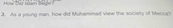 How Did Islam Begin? 
3. As a young man, how did Muhammad view the society of Mecca?