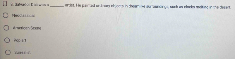 Salvador Dali was a _artist. He painted ordinary objects in dreamlike surroundings, such as clocks melting in the desert.
Neoclassical
American Scene
Pop art
Surrealist
