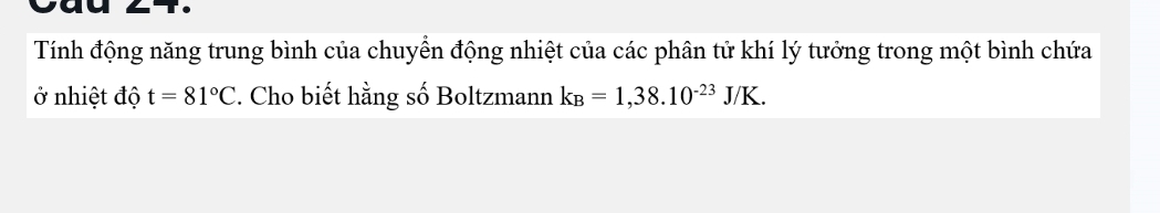 Tính động năng trung bình của chuyển động nhiệt của các phân tử khí lý tưởng trong một bình chứa 
ở nhiệt độ t=81°C. Cho biết hằng số Boltzmann k_B=1,38.10^(-23)J/K.