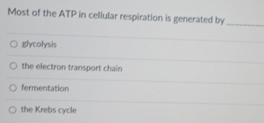 Most of the ATP in cellular respiration is generated by_
glycolysis
the electron transport chain
fermentation
the Krebs cycle