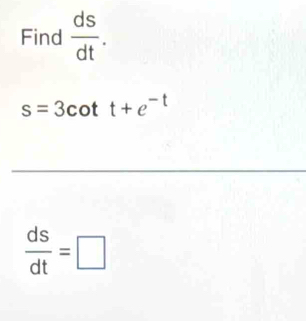 Find  ds/dt .
s=3cot t+e^(-t)
 ds/dt =□