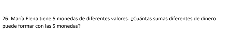 María Elena tiene 5 monedas de diferentes valores. ¿Cuántas sumas diferentes de dinero 
puede formar con las 5 monedas?