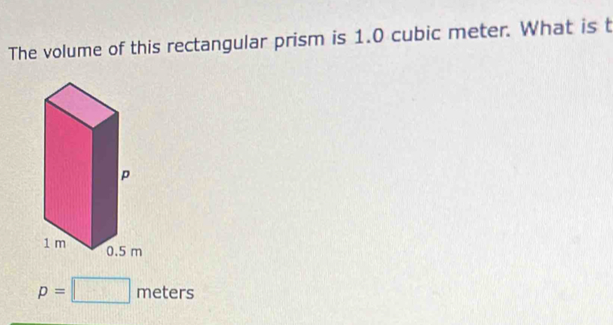 The volume of this rectangular prism is 1.0 cubic meter. What is t
p=□ meters