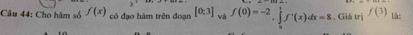 Cho hàm số f(x) có đạo hàm trên đoạn [0;3] va f(0)=-2, ∈tlimits _0^1f'(x)dx=8. Giá trị f(3) là: