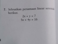 Selesaikan persamaan linear seren
berikut.
2x+y=7
5x+4y=16