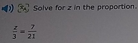 Solve for z in the proportion.
 z/3 = 7/21 