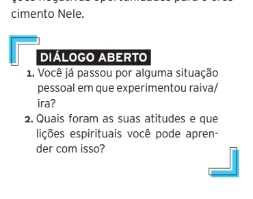 cimento Nele. 
DIÁLOGO ABERTO 
1. Você já passou por alguma situação 
pessoal em que experimentou raiva/ 
ira? 
2. Quais foram as suas atitudes e que 
lições espirituais você pode apren- 
der com isso?