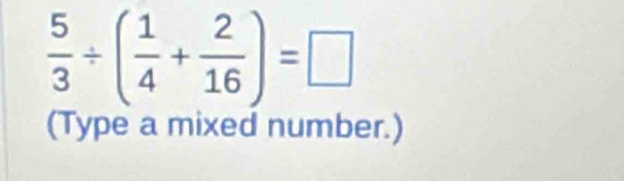  5/3 / ( 1/4 + 2/16 )=□
(Type a mixed number.)