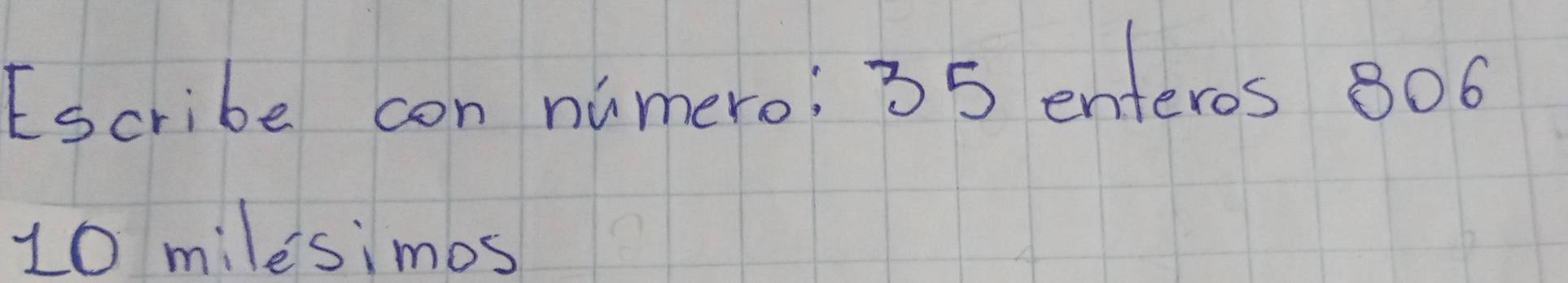 Escribe con numero; 35 enteros 806
10 milesimos