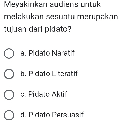 Meyakinkan audiens untuk
melakukan sesuatu merupakan
tujuan dari pidato?
a. Pidato Naratif
b. Pidato Literatif
c. Pidato Aktif
d. Pidato Persuasif