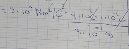 =9· 10^3Nm^2/C^2·  4· 10^6C· 1· 10^6C/3· 10^(-1)m 