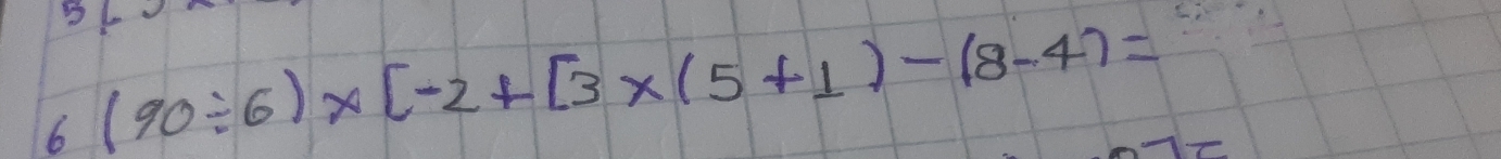 5 
6 (90/ 6)* [-2+[3* (5+1)-(8-4)=