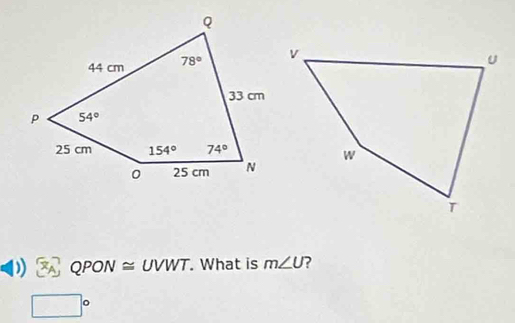 QPON ≈ UVWT. What is m∠ U ?
□°