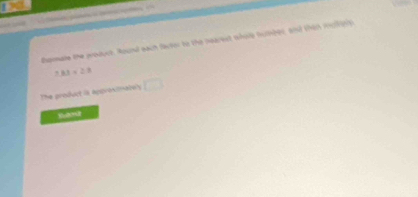 130 

hermate the product. Round each facter to the nearest whoe humber, and than molpiy
7.83* 2.3
The product is appresimate's □