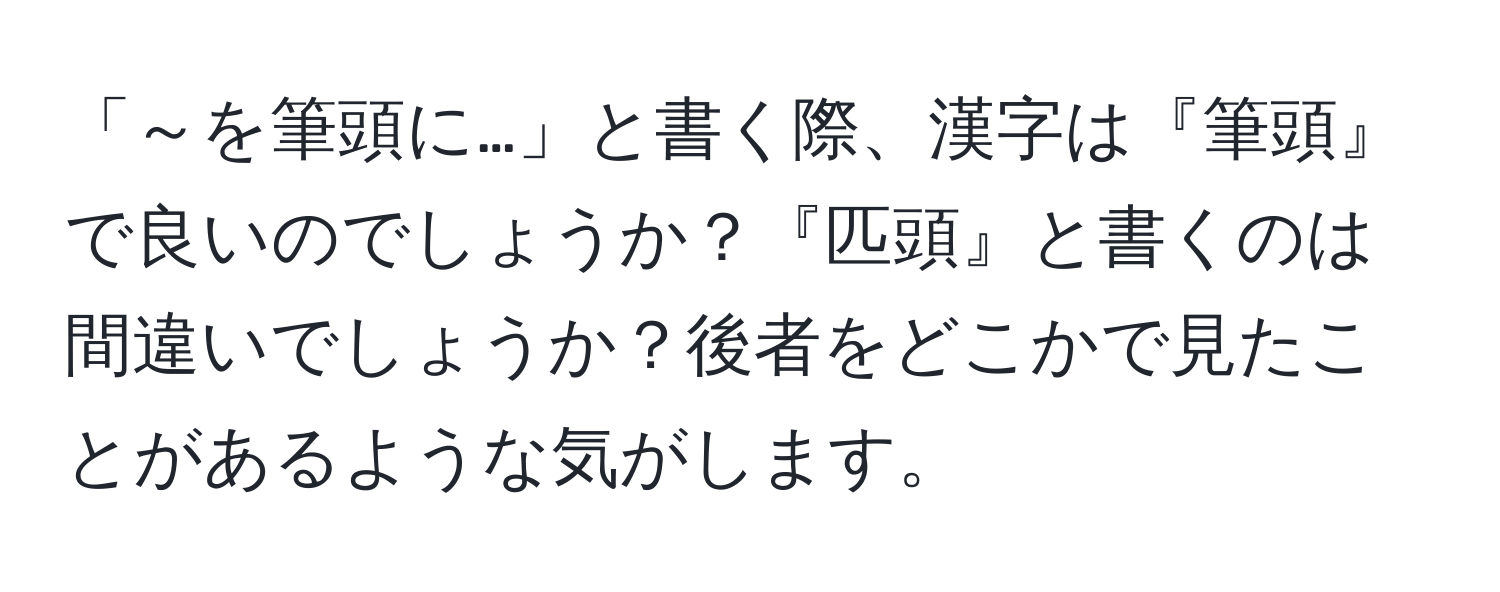 「～を筆頭に…」と書く際、漢字は『筆頭』で良いのでしょうか？『匹頭』と書くのは間違いでしょうか？後者をどこかで見たことがあるような気がします。