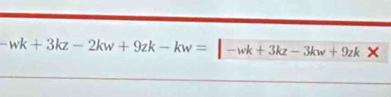 -wk+3kz-2kw+9zk-kw=|-wk+3kz-3kw+9zk*