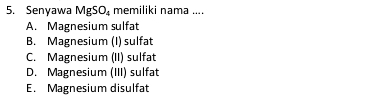 Senyawa MgSO_4 memiliki nama ....
A. Magnesium sulfat
B. Magnesium (I) sulfat
C. Magnesium (II) sulfat
D. Magnesium (III) sulfat
E. Magnesium disulfat