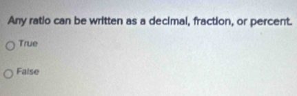 Any ratio can be written as a decimal, fraction, or percent.
True
False