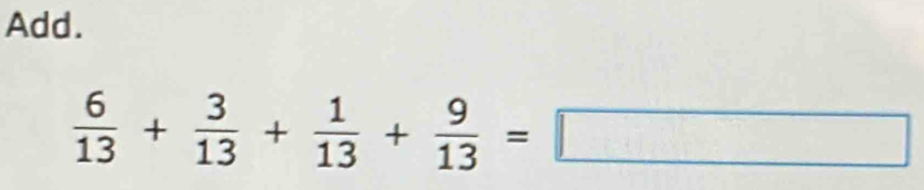 Add.
 6/13 + 3/13 + 1/13 + 9/13 =□