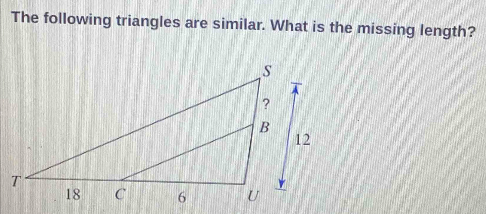 The following triangles are similar. What is the missing length?