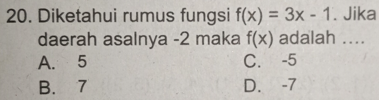 Diketahui rumus fungsi f(x)=3x-1. Jika
daerah asalnya -2 maka f(x) adalah ....
A. 5 C. -5
B. 7 D. -7