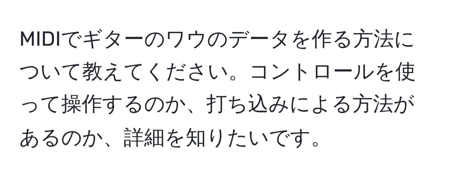 MIDIでギターのワウのデータを作る方法について教えてください。コントロールを使って操作するのか、打ち込みによる方法があるのか、詳細を知りたいです。