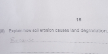 15 
(ii) Explain how soil erosion causes land degradation. 
_ 
_