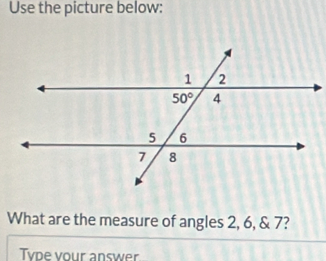 Use the picture below:
What are the measure of angles 2, 6, & 7?
Type vour answer