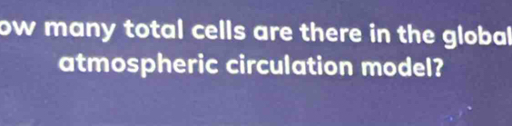 ow many total cells are there in the global 
atmospheric circulation model?