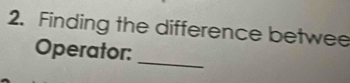 Finding the difference betwee 
_ 
Operator: