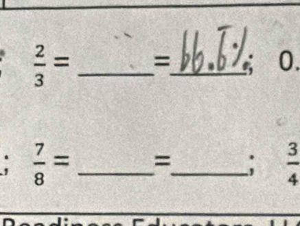  2/3 =
_ 
= 
0. 
_  7/8 =
= 
_:  3/4 