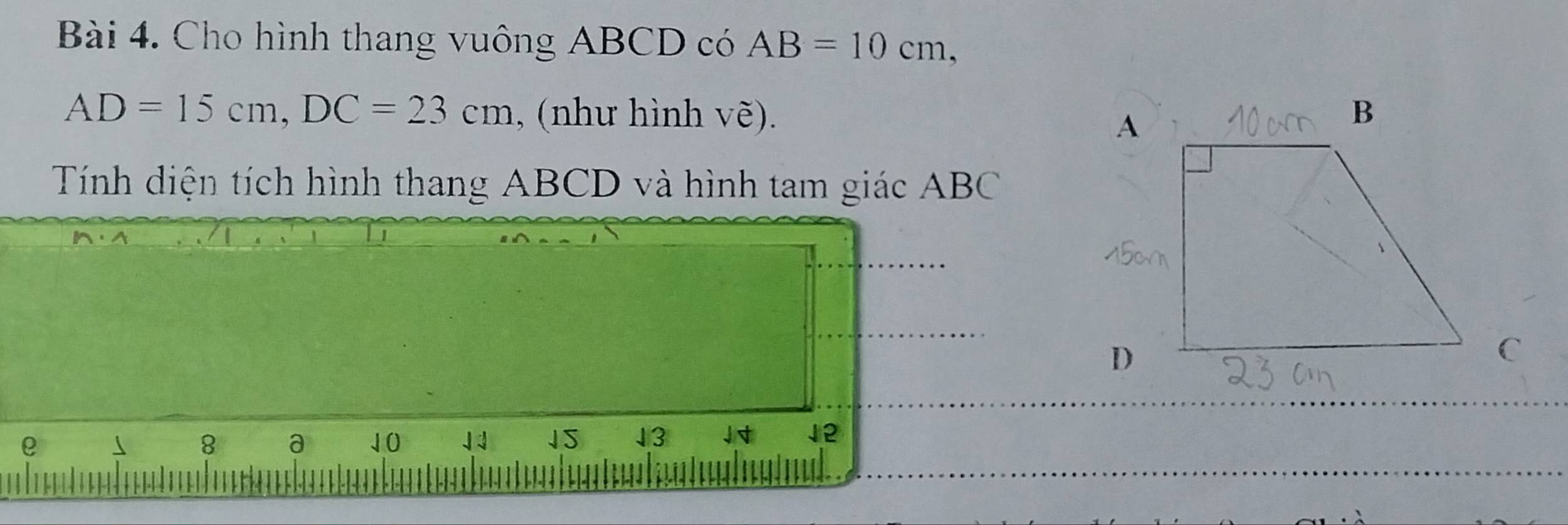 Cho hình thang vuông ABCD có AB=10cm,
AD=15cm, DC=23cm , (như hình vẽ). 
Tính diện tích hình thang ABCD và hình tam giác ABC
e
8 a 10 1S 13 12