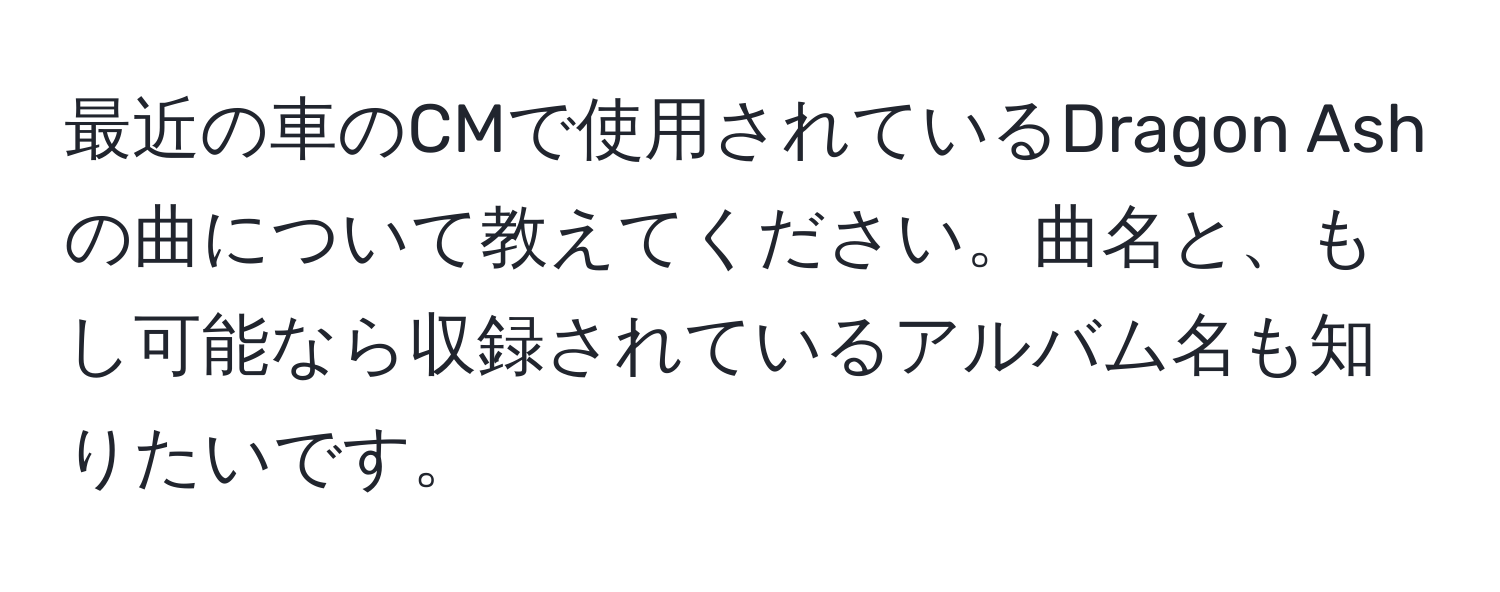 最近の車のCMで使用されているDragon Ashの曲について教えてください。曲名と、もし可能なら収録されているアルバム名も知りたいです。