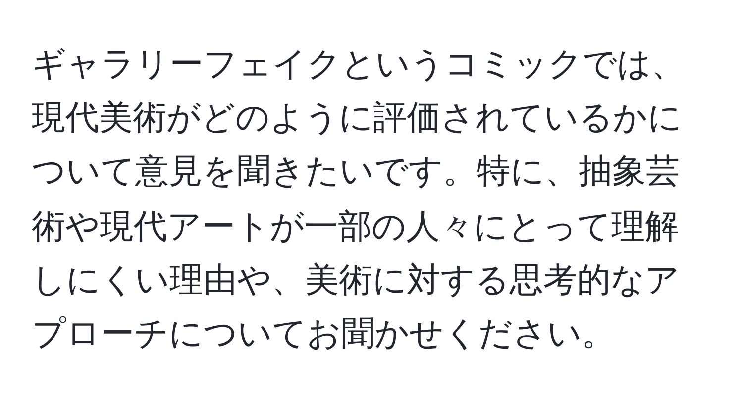 ギャラリーフェイクというコミックでは、現代美術がどのように評価されているかについて意見を聞きたいです。特に、抽象芸術や現代アートが一部の人々にとって理解しにくい理由や、美術に対する思考的なアプローチについてお聞かせください。