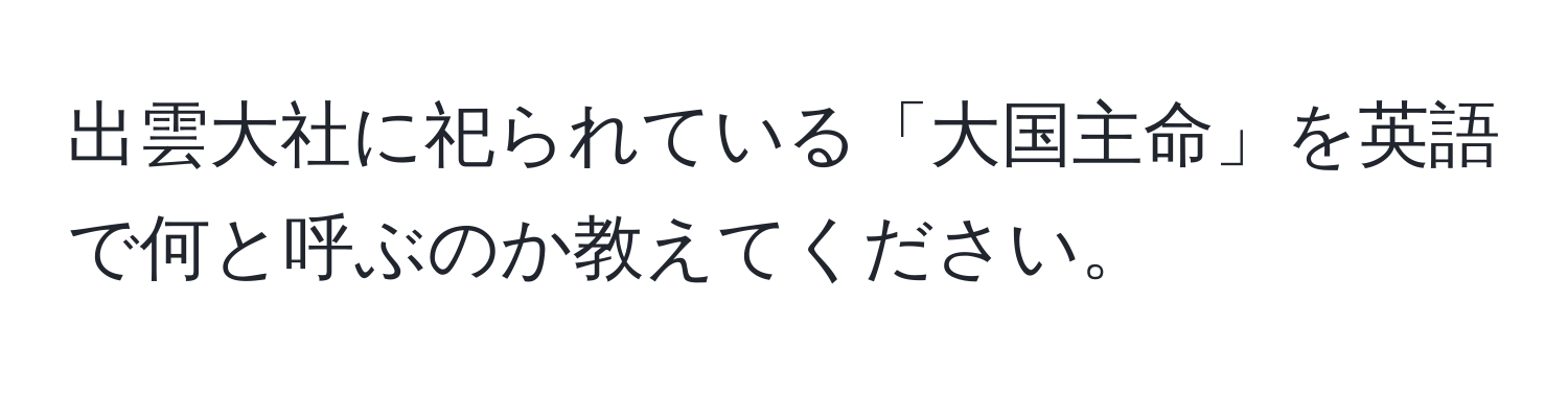 出雲大社に祀られている「大国主命」を英語で何と呼ぶのか教えてください。