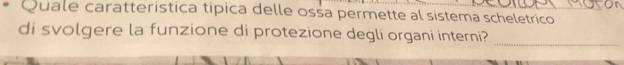 Quale caratterística típica delle ossa permette al sistema scheletrico 
di svolgere la funzione di protezione degli organi interni?_