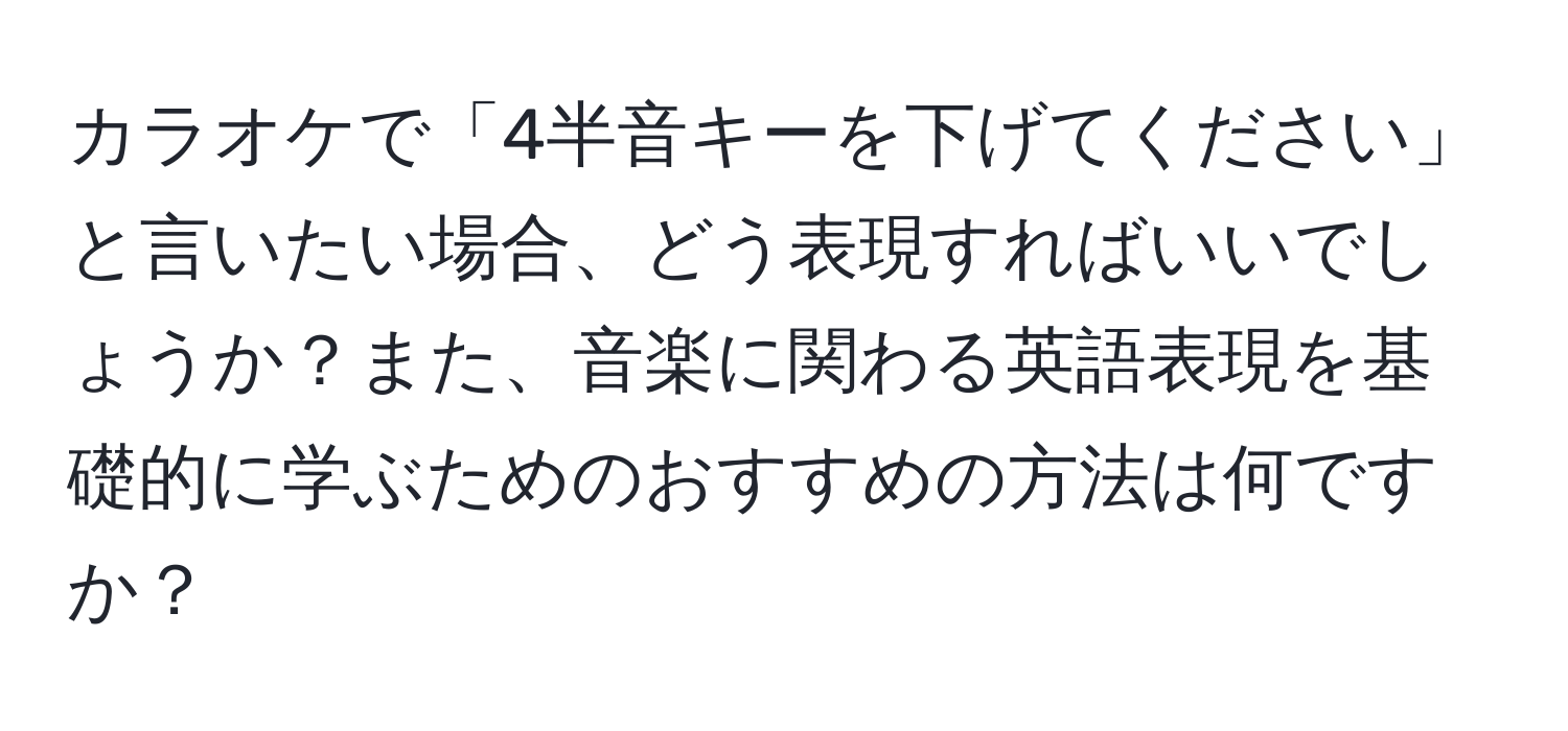 カラオケで「4半音キーを下げてください」と言いたい場合、どう表現すればいいでしょうか？また、音楽に関わる英語表現を基礎的に学ぶためのおすすめの方法は何ですか？