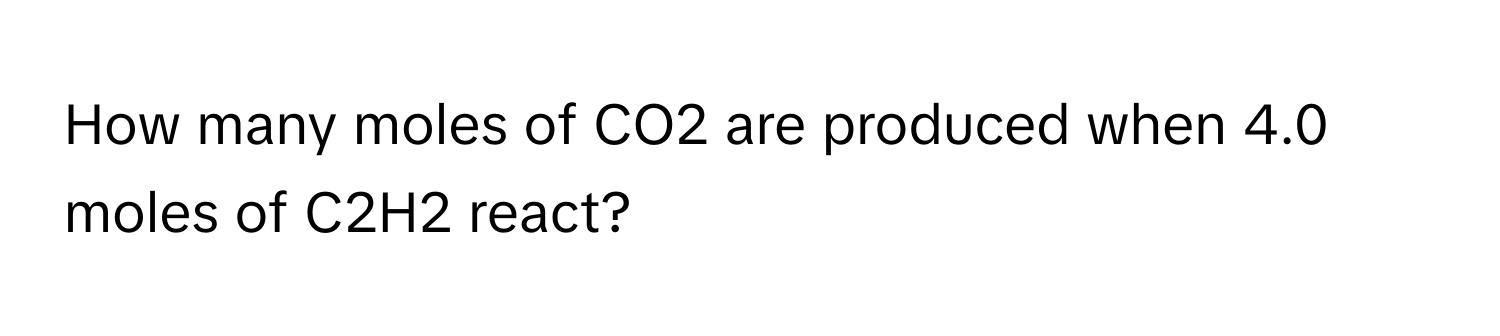 How many moles of CO2 are produced when 4.0 moles of C2H2 react?