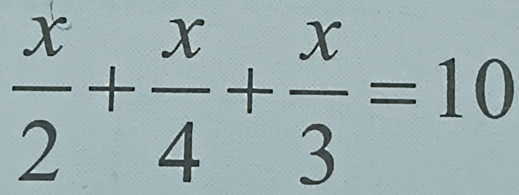  x/2 + x/4 + x/3 =10