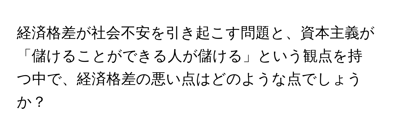 経済格差が社会不安を引き起こす問題と、資本主義が「儲けることができる人が儲ける」という観点を持つ中で、経済格差の悪い点はどのような点でしょうか？