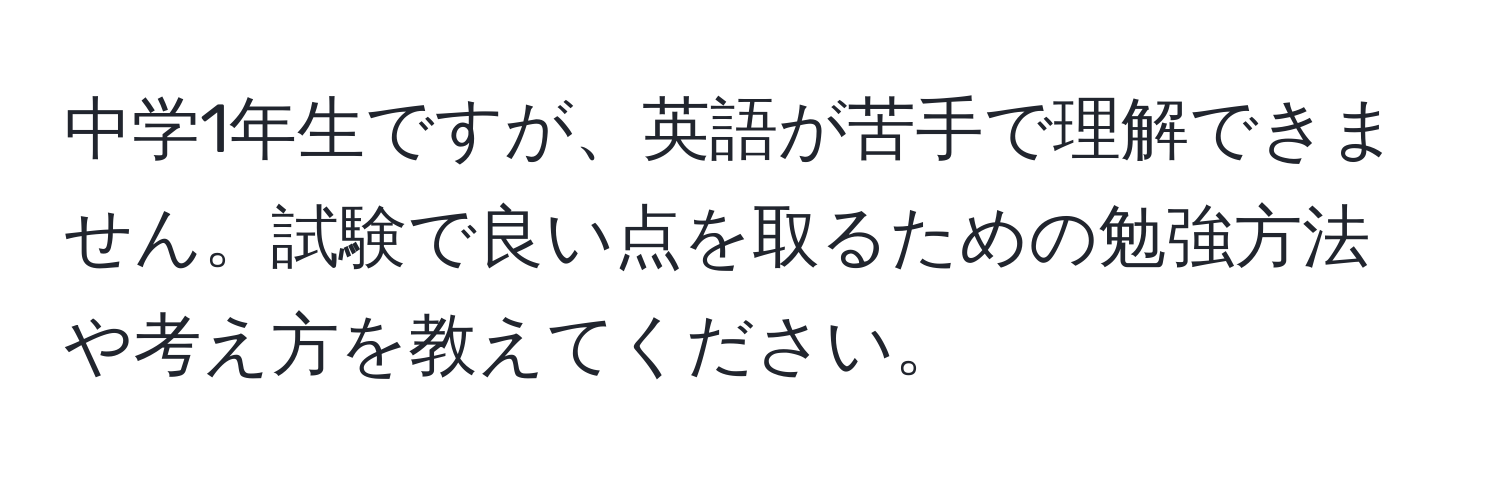 中学1年生ですが、英語が苦手で理解できません。試験で良い点を取るための勉強方法や考え方を教えてください。