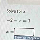 Solve for x.
-2-x=1
x=□
Enter an integer or