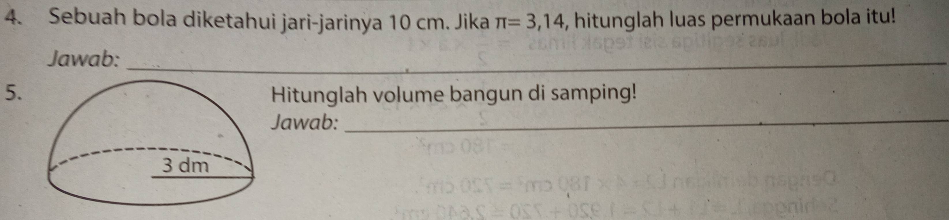 Sebuah bola diketahui jari-jarinya 10 cm. Jika π =3,14 , hitunglah luas permukaan bola itu! 
Jawab:_ 
_ 
5.Hitunglah volume bangun di samping! 
Jawab: