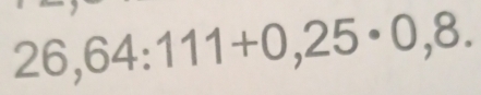 26,64:111+0,25· 0,8.