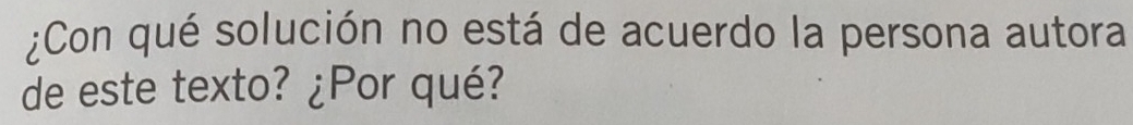 ¿Con qué solución no está de acuerdo la persona autora 
de este texto? ¿Por qué?