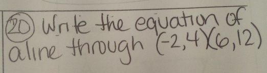 ④0 Write the equation of 
aline through (-2,4)(6,12)