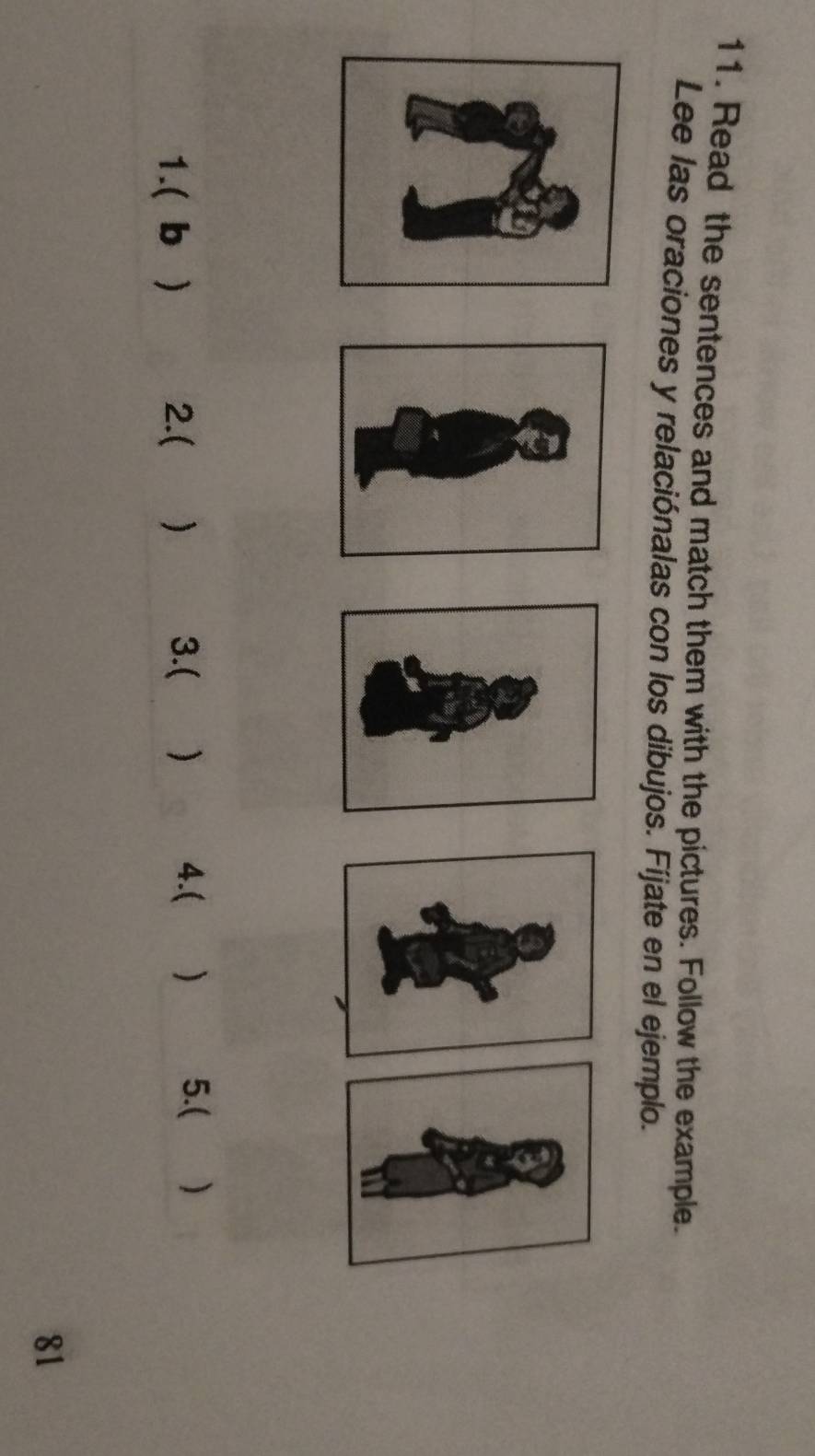 Read the sentences and match them with the pictures. Follow the example. 
Lee las oraciones y relaciónalas con los dibujos. Fíjate en el ejemplo. 
1.( b ) 2.( ) 3.( ) 4.( ) 5.( ) 
81