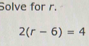 Solve for r.
2(r-6)=4