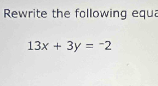 Rewrite the following equa
13x+3y=-2