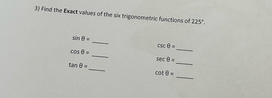 Find the Exact values of the six trigonometric functions of 225°. 
_
sin θ =
_
csc θ =
_
cos θ =
_
sec θ =
_
tan θ =
_
cot θ =